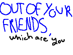 out of your friends, which are you!!!