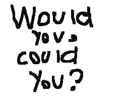 Would You, Could You?